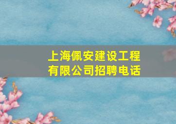 上海佩安建设工程有限公司招聘电话