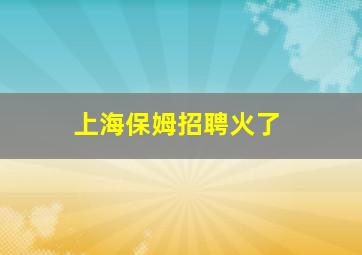 上海保姆招聘火了