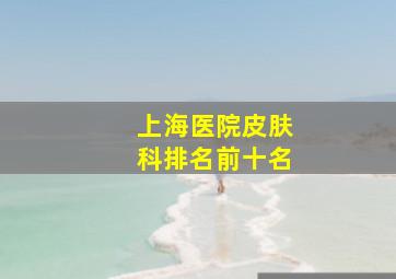 上海医院皮肤科排名前十名