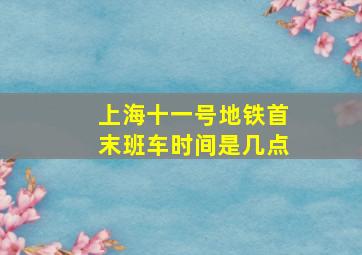 上海十一号地铁首末班车时间是几点