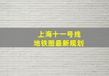 上海十一号线地铁图最新规划