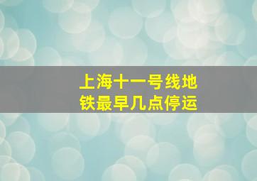 上海十一号线地铁最早几点停运