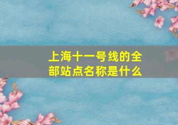 上海十一号线的全部站点名称是什么