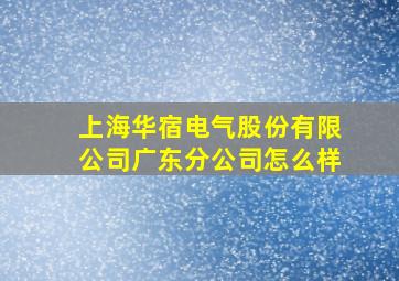 上海华宿电气股份有限公司广东分公司怎么样