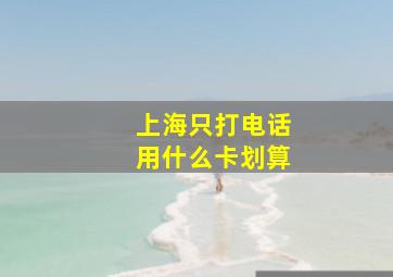 上海只打电话用什么卡划算