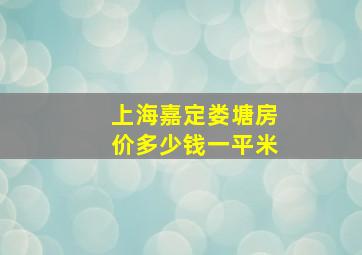 上海嘉定娄塘房价多少钱一平米