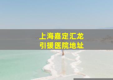 上海嘉定汇龙引援医院地址