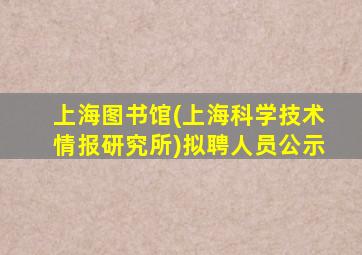 上海图书馆(上海科学技术情报研究所)拟聘人员公示