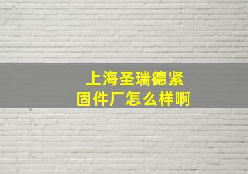 上海圣瑞德紧固件厂怎么样啊