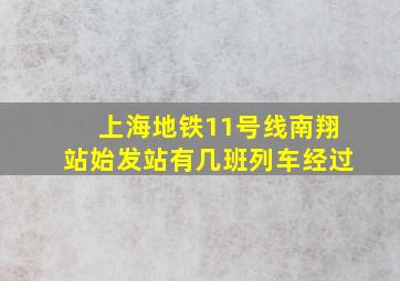 上海地铁11号线南翔站始发站有几班列车经过