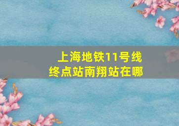 上海地铁11号线终点站南翔站在哪