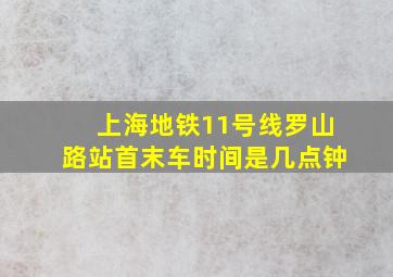 上海地铁11号线罗山路站首末车时间是几点钟