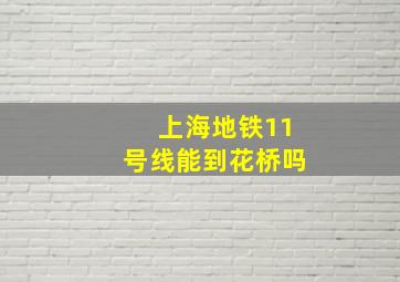 上海地铁11号线能到花桥吗