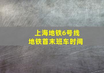 上海地铁6号线地铁首末班车时间