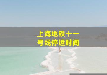 上海地铁十一号线停运时间