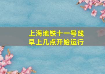 上海地铁十一号线早上几点开始运行