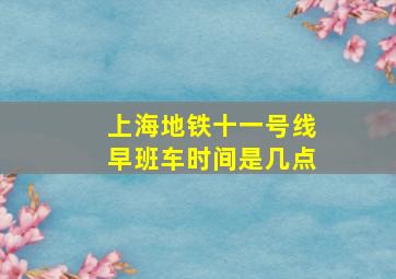 上海地铁十一号线早班车时间是几点