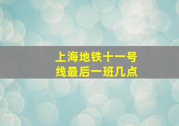 上海地铁十一号线最后一班几点