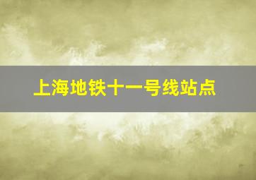 上海地铁十一号线站点