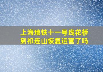 上海地铁十一号线花桥到祁连山恢复运营了吗