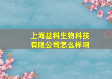 上海基科生物科技有限公司怎么样啊