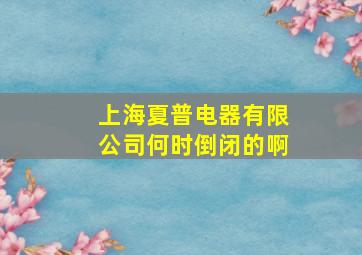 上海夏普电器有限公司何时倒闭的啊