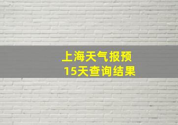 上海天气报预15天查询结果