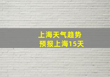 上海天气趋势预报上海15天