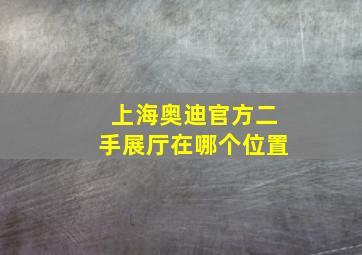 上海奥迪官方二手展厅在哪个位置