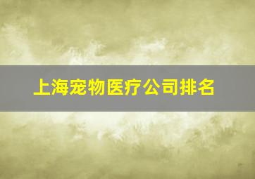 上海宠物医疗公司排名