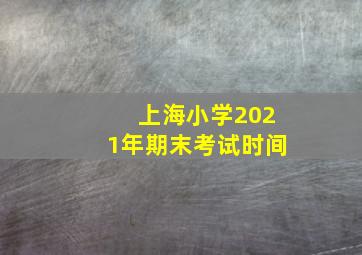 上海小学2021年期末考试时间