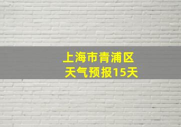 上海市青浦区天气预报15天