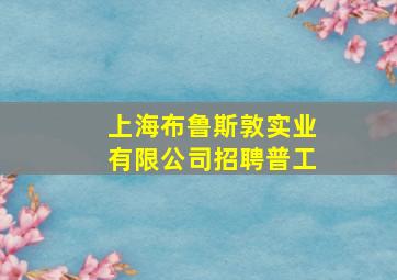 上海布鲁斯敦实业有限公司招聘普工