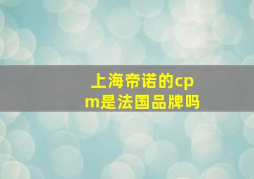 上海帝诺的cpm是法国品牌吗