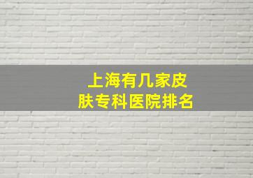 上海有几家皮肤专科医院排名