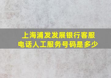 上海浦发发展银行客服电话人工服务号码是多少