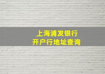 上海浦发银行开户行地址查询