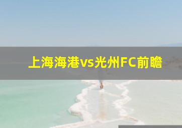 上海海港vs光州FC前瞻