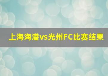 上海海港vs光州FC比赛结果