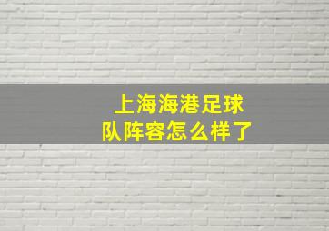 上海海港足球队阵容怎么样了