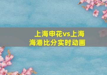 上海申花vs上海海港比分实时动画