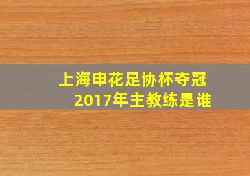 上海申花足协杯夺冠2017年主教练是谁