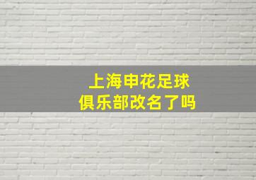 上海申花足球俱乐部改名了吗