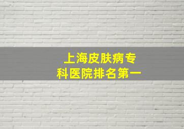 上海皮肤病专科医院排名第一