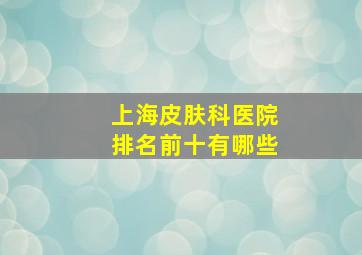 上海皮肤科医院排名前十有哪些