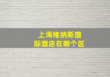 上海维纳斯国际酒店在哪个区