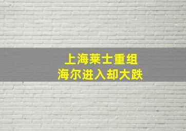 上海莱士重组海尔进入却大跌