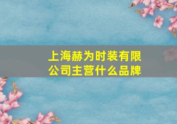 上海赫为时装有限公司主营什么品牌