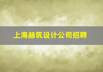 上海赫筑设计公司招聘