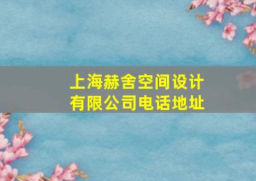 上海赫舍空间设计有限公司电话地址